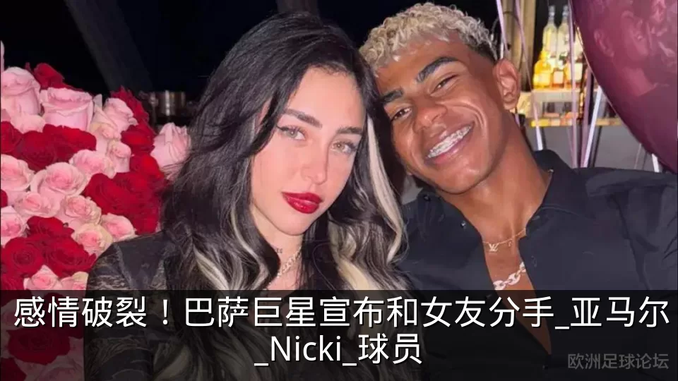 感情破裂！巴萨巨星宣布和女友分手_亚马尔_Nicki_球员