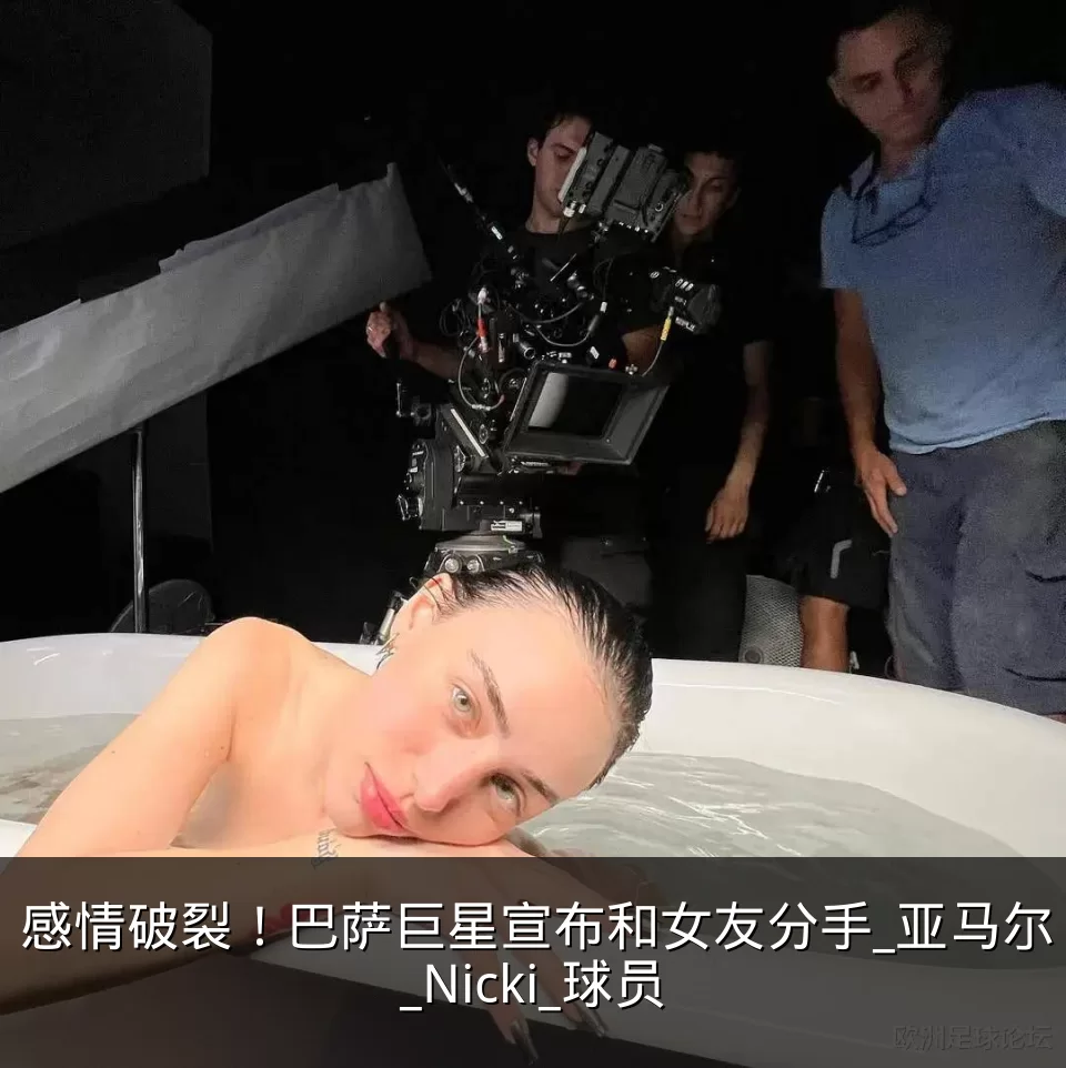 感情破裂！巴萨巨星宣布和女友分手_亚马尔_Nicki_球员