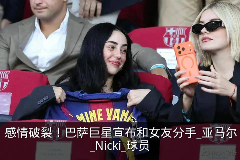 感情破裂！巴萨巨星宣布和女友分手_亚马尔_Nicki_球员