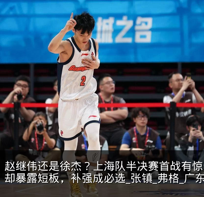 赵继伟还是徐杰?上海队半决赛首战有惊无险却暴露短板,补强成必选_张镇_弗格_广东