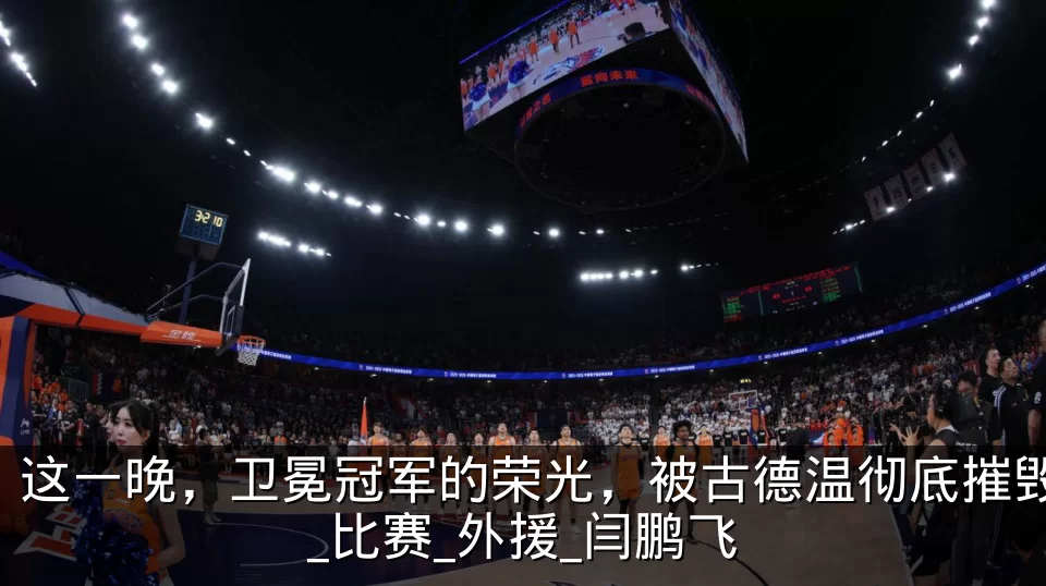 这一晚,卫冕冠军的荣光,被古德温彻底摧毁_比赛_外援_闫鹏飞