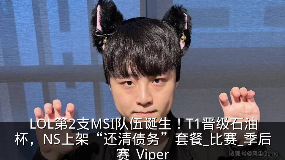 LOL第2支MSI队伍诞生!T1晋级石油杯,NS上架“还清债务”套餐_比赛_季后赛_Viper